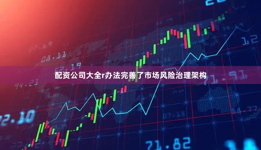 配资公司大全r　　办法完善了市场风险治理架构