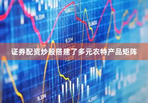 证券配资炒股搭建了多元农特产品矩阵