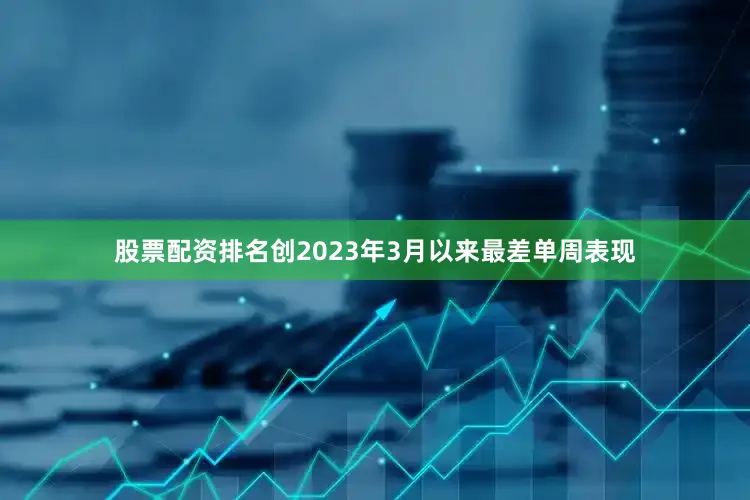 股票配资排名创2023年3月以来最差单周表现