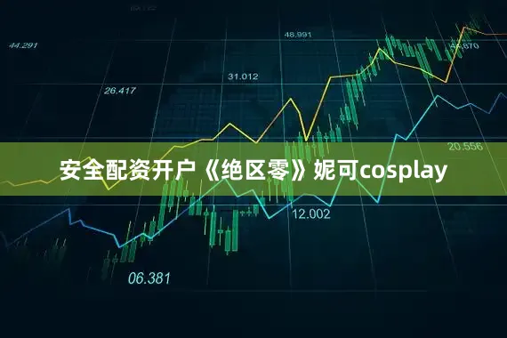 安全配资开户《绝区零》妮可cosplay