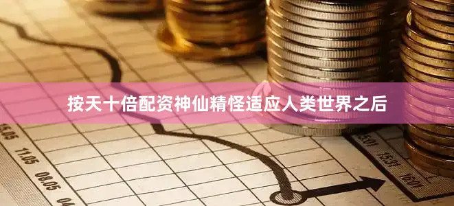 按天十倍配资神仙精怪适应人类世界之后