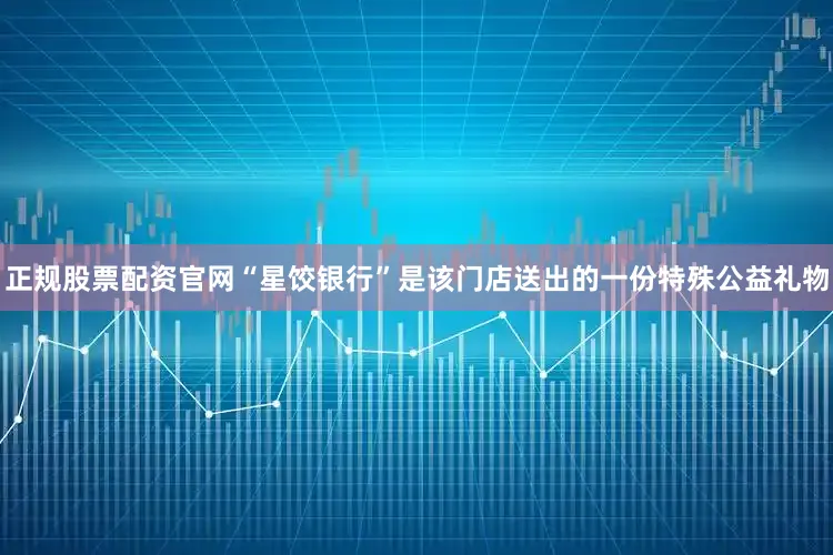 正规股票配资官网“星饺银行”是该门店送出的一份特殊公益礼物