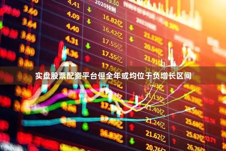 实盘股票配资平台但全年或均位于负增长区间