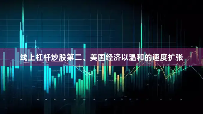线上杠杆炒股第二、美国经济以温和的速度扩张