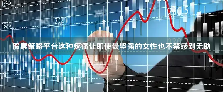 股票策略平台这种疼痛让即使最坚强的女性也不禁感到无助