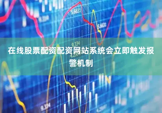 在线股票配资配资网站系统会立即触发报警机制