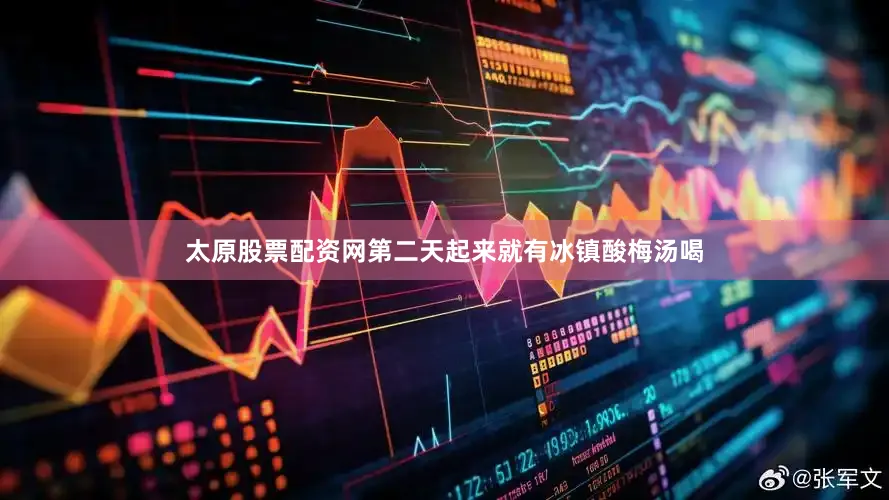 太原股票配资网第二天起来就有冰镇酸梅汤喝
