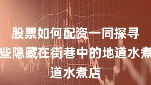 股票如何配资一同探寻那些隐藏在街巷中的地道水煮店