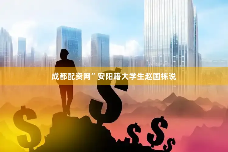 成都配资网”安阳籍大学生赵国栋说