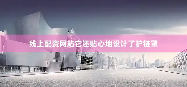 线上配资网站它还贴心地设计了护链罩