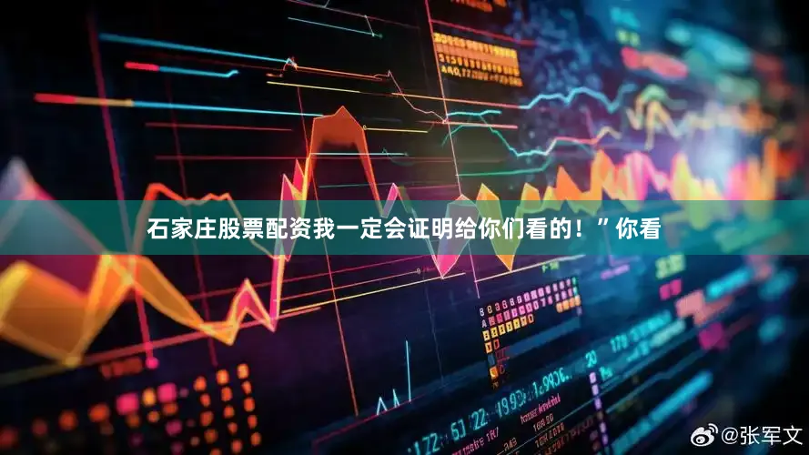 石家庄股票配资我一定会证明给你们看的！”你看