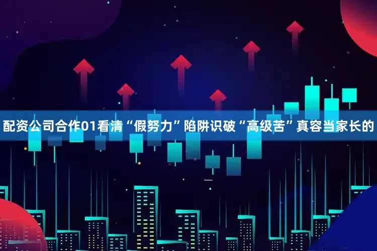 配资公司合作01看清“假努力”陷阱识破“高级苦”真容当家长的