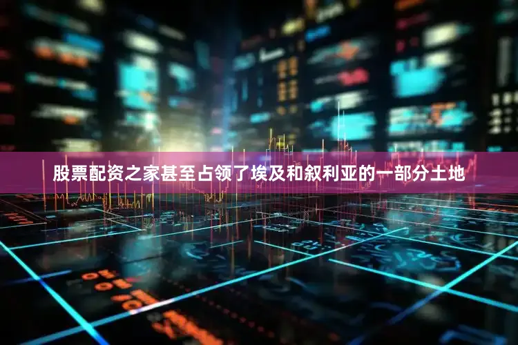 股票配资之家甚至占领了埃及和叙利亚的一部分土地