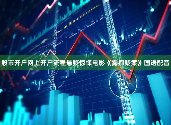 股市开户网上开户流程悬疑惊悚电影《雾都疑案》国语配音