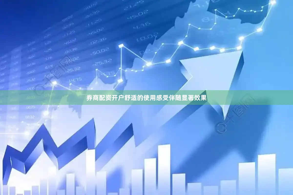 券商配资开户舒适的使用感受伴随显著效果