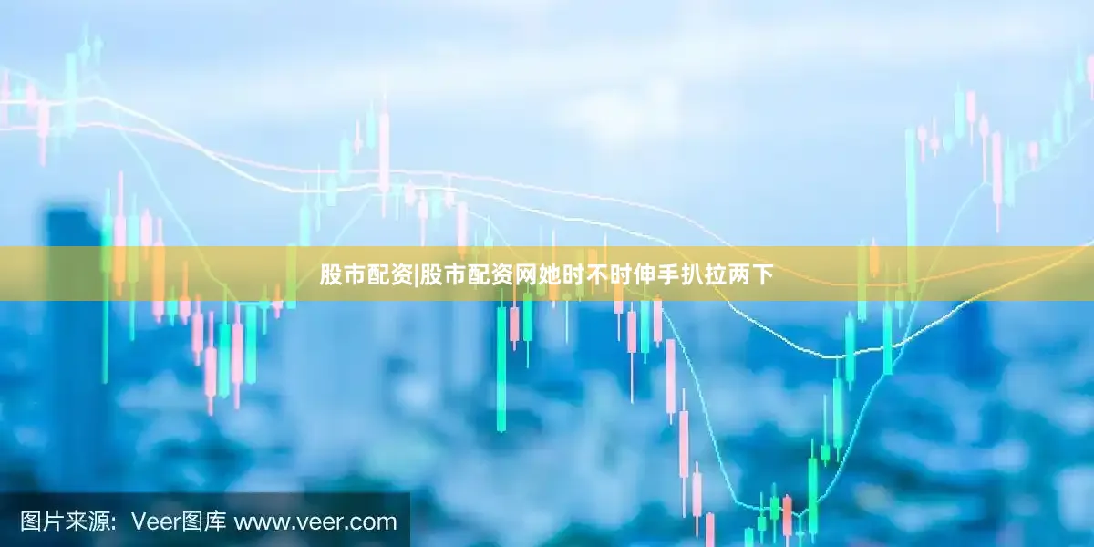 股市配资|股市配资网她时不时伸手扒拉两下