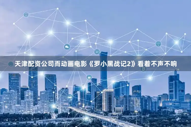 天津配资公司而动画电影《罗小黑战记2》看着不声不响