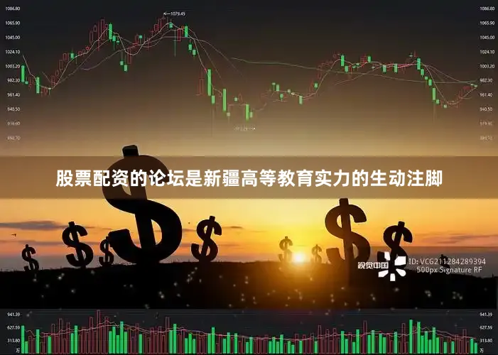 股票配资的论坛是新疆高等教育实力的生动注脚