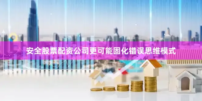 安全股票配资公司更可能固化错误思维模式
