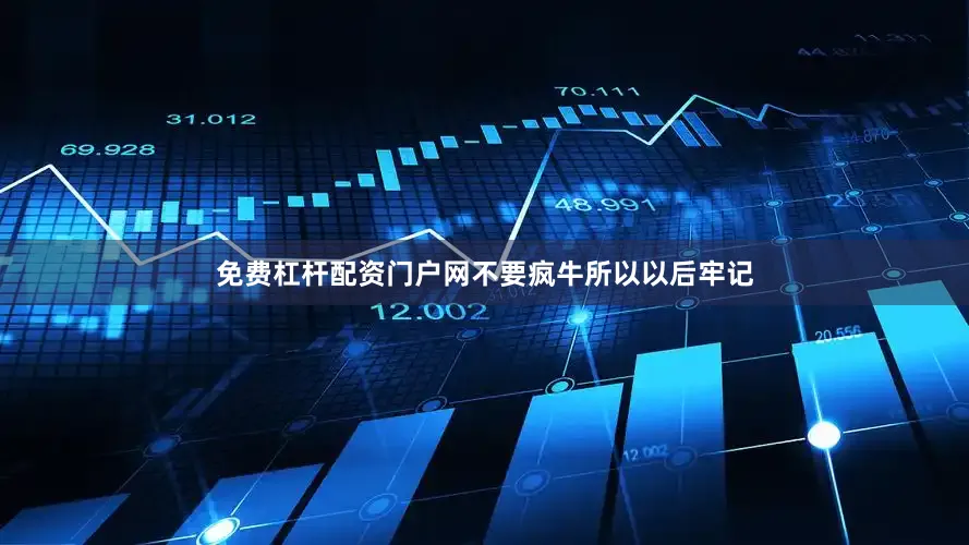 免费杠杆配资门户网不要疯牛所以以后牢记