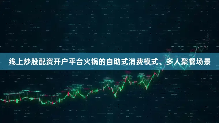 线上炒股配资开户平台火锅的自助式消费模式、多人聚餐场景