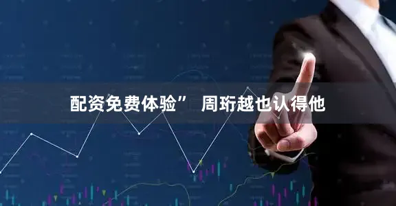 配资免费体验”  周珩越也认得他