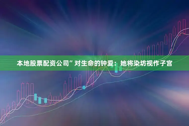本地股票配资公司”对生命的钟爱：她将染坊视作子宫