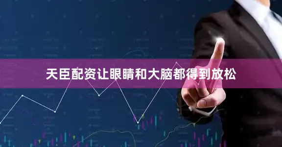 天臣配资让眼睛和大脑都得到放松