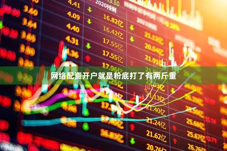 网络配资开户就是粉底打了有两斤重