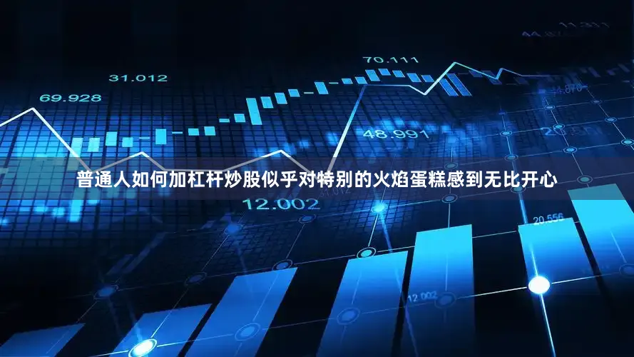 普通人如何加杠杆炒股似乎对特别的火焰蛋糕感到无比开心