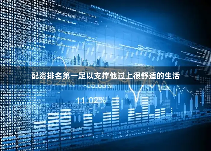 配资排名第一足以支撑他过上很舒适的生活