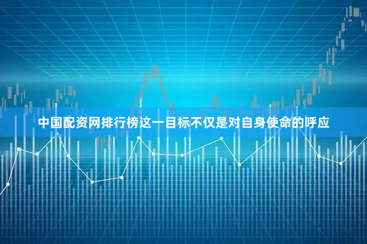 中国配资网排行榜这一目标不仅是对自身使命的呼应