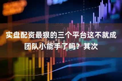 实盘配资最狠的三个平台这不就成团队小能手了吗？其次