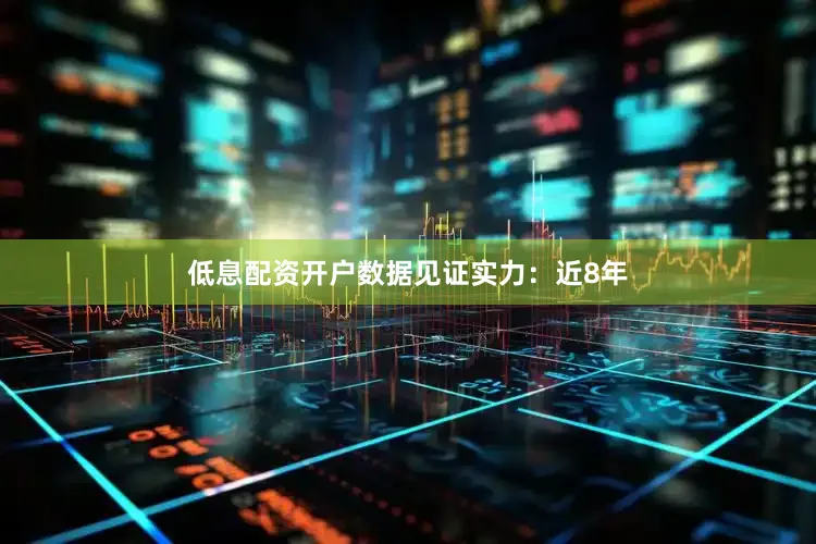 低息配资开户数据见证实力：近8年